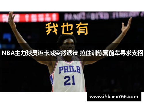 NBA主力球员迈卡威突然退役 拉住训练营前辈寻求支招