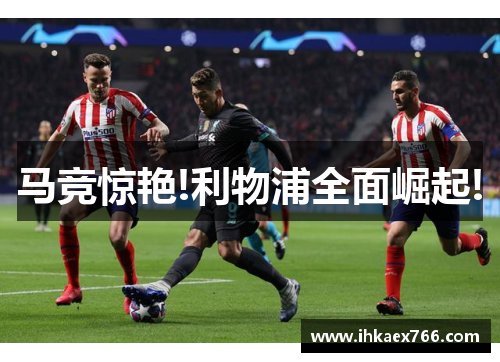 马竞惊艳!利物浦全面崛起!