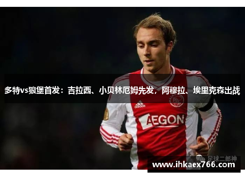 多特vs狼堡首发：吉拉西、小贝林厄姆先发，阿穆拉、埃里克森出战