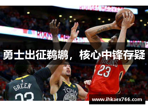 勇士出征鹈鹕，核心中锋存疑